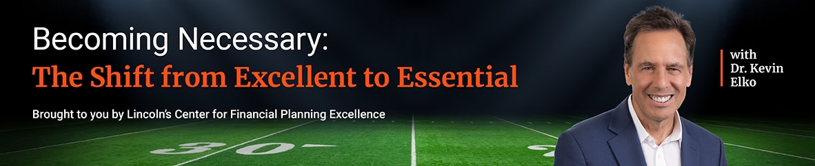 Becoming Necessary: The Shift from Excellent to Essential - Brought to you by Lincoln's Center for Financial Planning Excellence