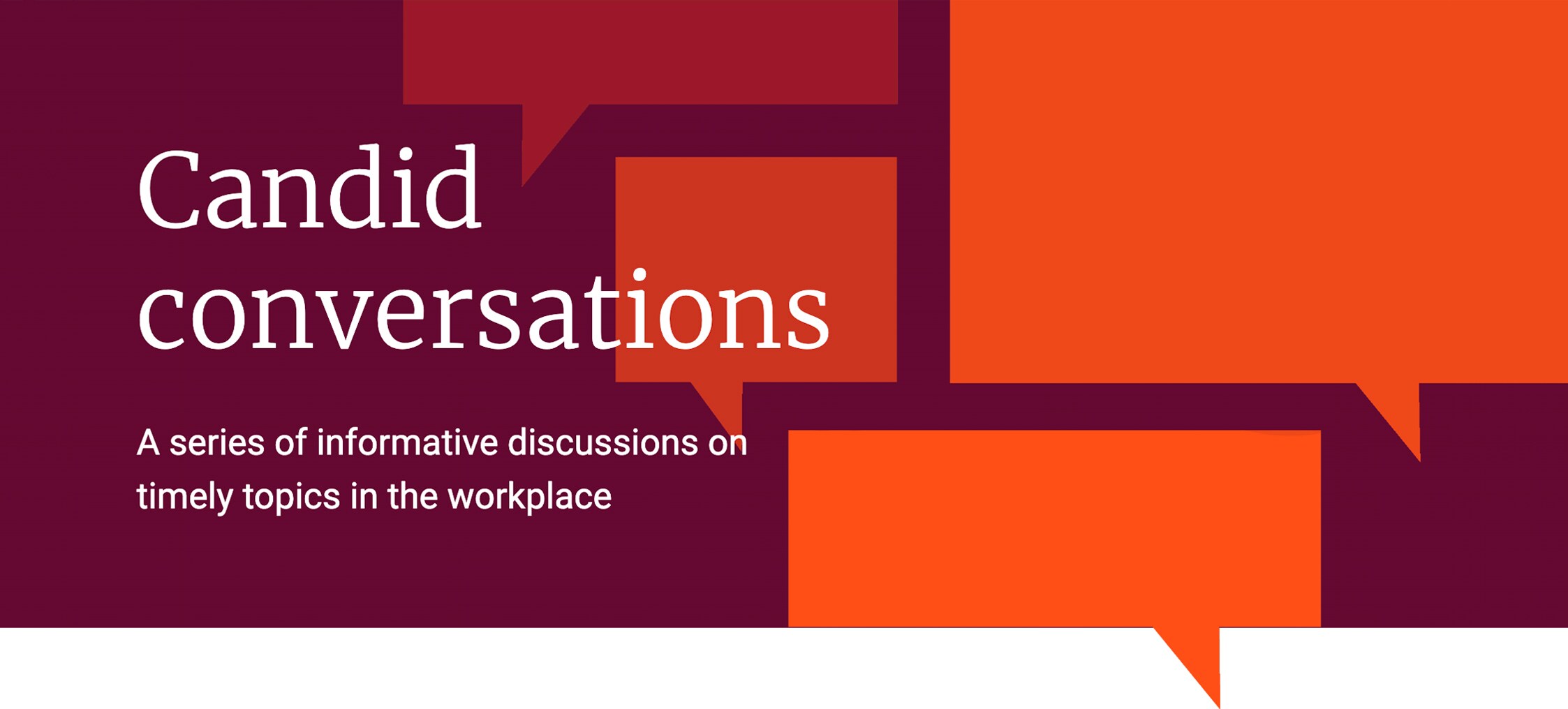 Candid conversation - A series of informative discussions on timely topics in the workplace